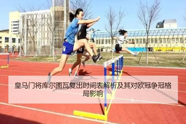 皇马门将库尔图瓦复出时间表解析及其对欧冠争冠格局影响