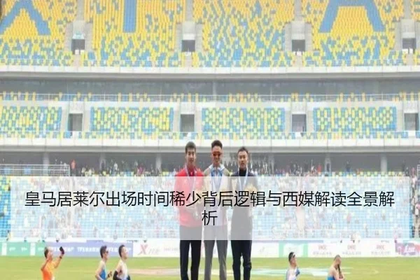 皇马居莱尔出场时间稀少背后逻辑与西媒解读全景解析