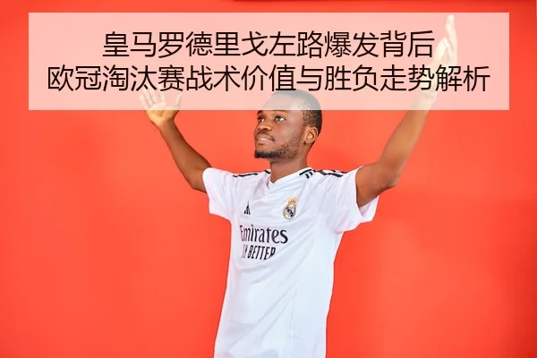 皇马罗德里戈左路爆发背后 欧冠淘汰赛战术价值与胜负走势解析