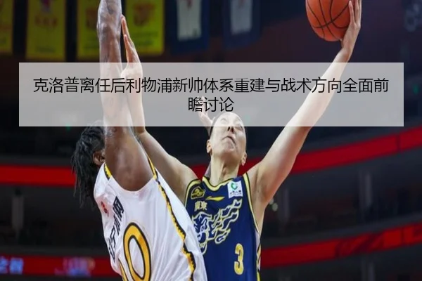 克洛普离任后利物浦新帅体系重建与战术方向全面前瞻讨论