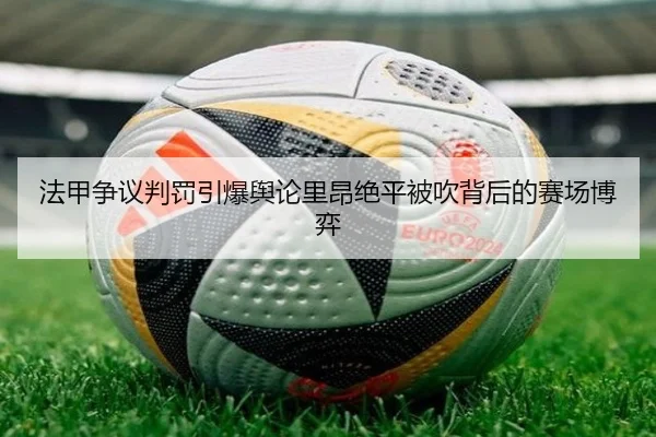 法甲争议判罚引爆舆论里昂绝平被吹背后的赛场博弈