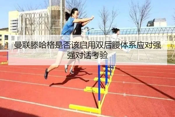 曼联滕哈格是否该启用双后腰体系应对强强对话考验